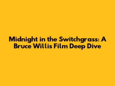 Midnight in the Switchgrass: A Bruce Willis Film Deep Dive
