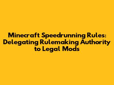 Minecraft Speedrunning Rules: Delegating Rulemaking Authority to Legal Mods