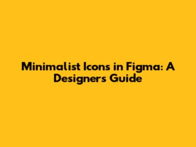 Minimalist Icons in Figma: A Designer's Guide