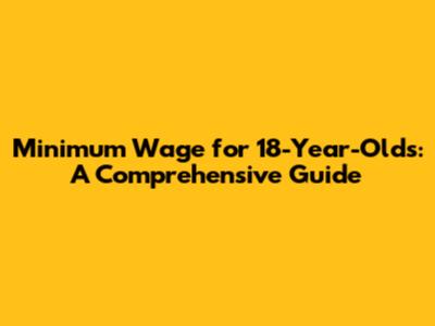 Minimum Wage for 18-Year-Olds: A Comprehensive Guide