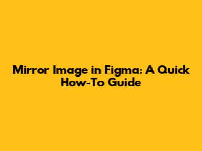 Mirror Image in Figma: A Quick How-To Guide