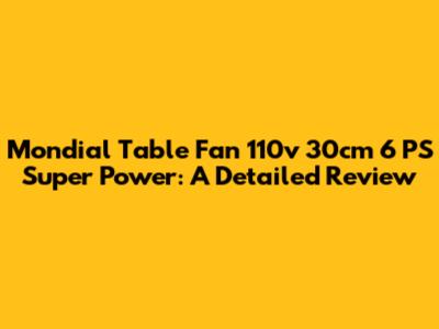 Mondial Table Fan 110v 30cm 6 PS Super Power: A Detailed Review