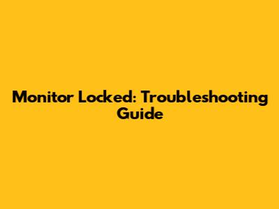 Monitor Locked: Troubleshooting Guide
