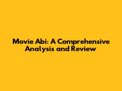Movie Abi: A Comprehensive Analysis and Review