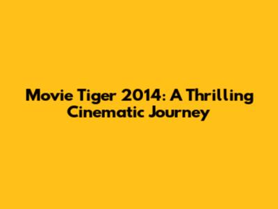 Movie Tiger 2014: A Thrilling Cinematic Journey