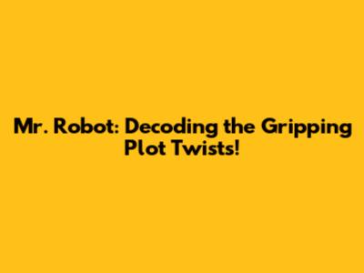 Mr. Robot: Decoding the Gripping Plot Twists!