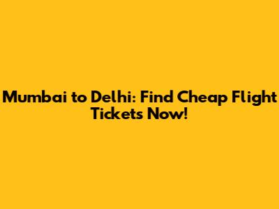 Mumbai to Delhi: Find Cheap Flight Tickets Now!