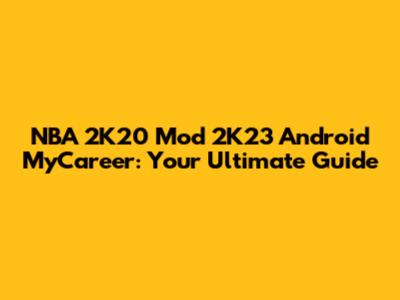 NBA 2K20 Mod 2K23 Android MyCareer: Your Ultimate Guide