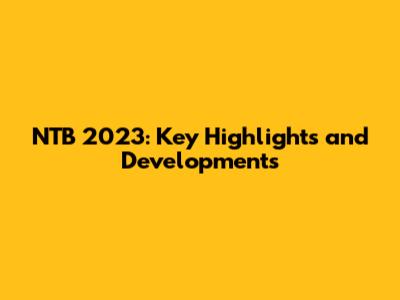 NTB 2023: Key Highlights and Developments