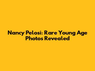 Nancy Pelosi: Rare Young Age Photos Revealed