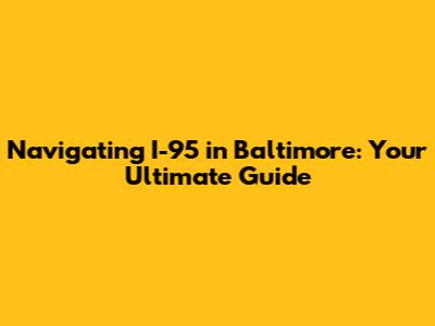 Navigating I-95 in Baltimore: Your Ultimate Guide