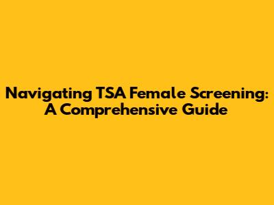 Navigating TSA Female Screening: A Comprehensive Guide