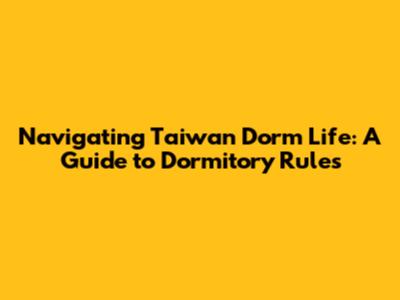 Navigating Taiwan Dorm Life: A Guide to Dormitory Rules