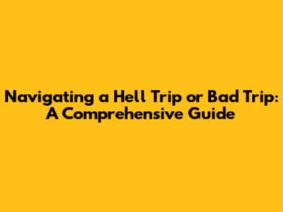 Navigating a Hell Trip or Bad Trip: A Comprehensive Guide