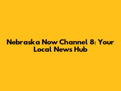 Nebraska Now Channel 8: Your Local News Hub