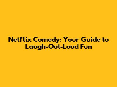 Netflix Comedy: Your Guide to Laugh-Out-Loud Fun