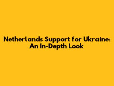 Netherlands' Support for Ukraine: An In-Depth Look