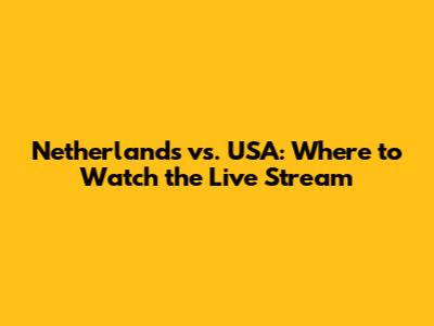 Netherlands vs. USA: Where to Watch the Live Stream