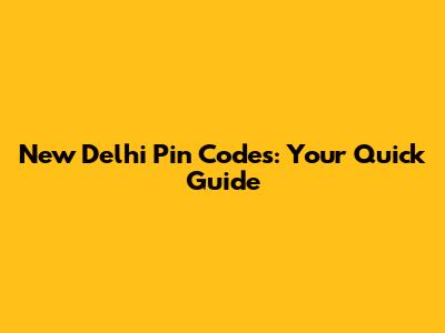 New Delhi Pin Codes: Your Quick Guide