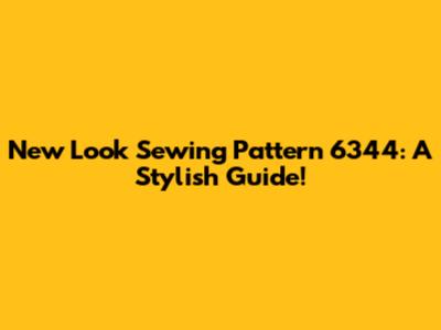 New Look Sewing Pattern 6344: A Stylish Guide!