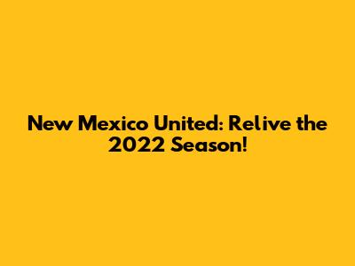 New Mexico United: Relive the 2022 Season!
