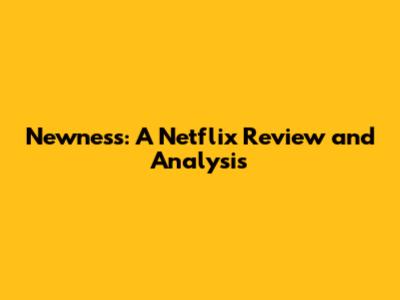 Newness: A Netflix Review and Analysis