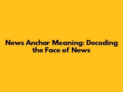 News Anchor Meaning: Decoding the Face of News