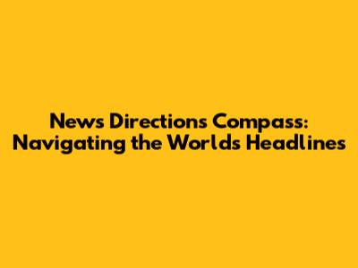 News Directions Compass: Navigating the World's Headlines