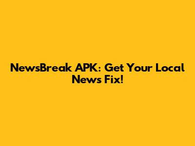 NewsBreak APK: Get Your Local News Fix!