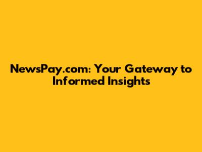 NewsPay.com: Your Gateway to Informed Insights