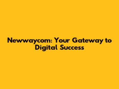 Newwaycom: Your Gateway to Digital Success