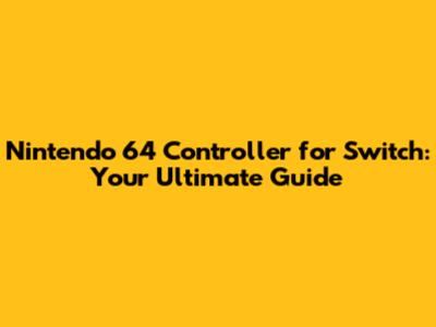 Nintendo 64 Controller for Switch: Your Ultimate Guide