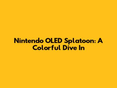 Nintendo OLED Splatoon: A Colorful Dive In