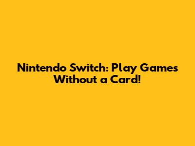 Nintendo Switch: Play Games Without a Card!