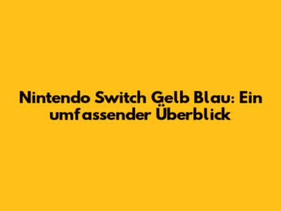 Nintendo Switch Gelb Blau: Ein umfassender Überblick