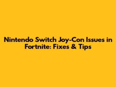 Nintendo Switch Joy-Con Issues in Fortnite: Fixes & Tips