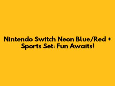 Nintendo Switch Neon Blue/Red + Sports Set: Fun Awaits!