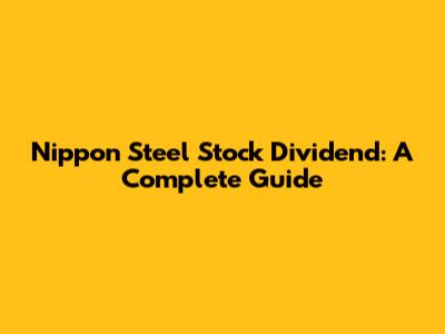 Nippon Steel Stock Dividend: A Complete Guide