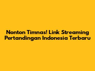 Nonton Timnas! Link Streaming Pertandingan Indonesia Terbaru