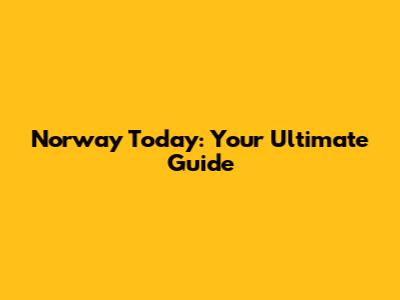 Norway Today: Your Ultimate Guide