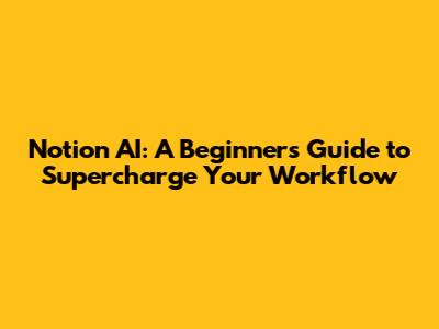 Notion AI: A Beginner's Guide to Supercharge Your Workflow