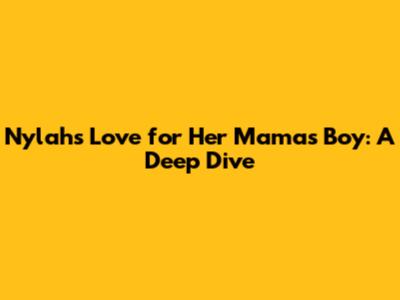 Nylah's Love for Her Mama's Boy: A Deep Dive