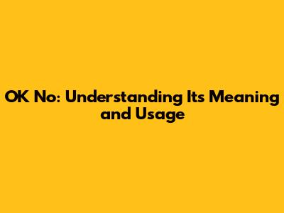 OK No: Understanding Its Meaning and Usage
