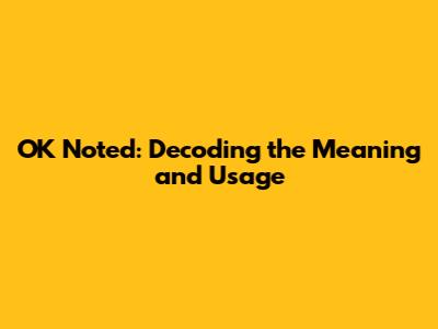 OK Noted: Decoding the Meaning and Usage