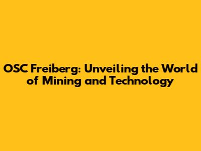 OSC Freiberg: Unveiling the World of Mining and Technology