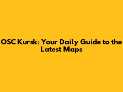 OSC Kursk: Your Daily Guide to the Latest Maps