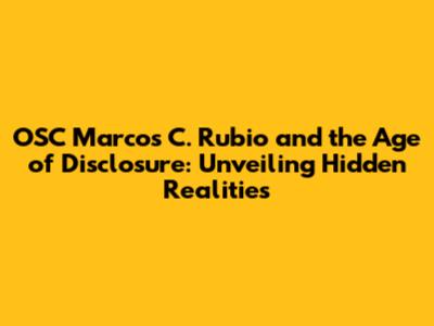 OSC Marcos C. Rubio and the Age of Disclosure: Unveiling Hidden Realities