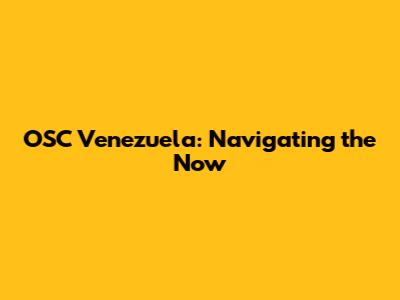 OSC Venezuela: Navigating the Now