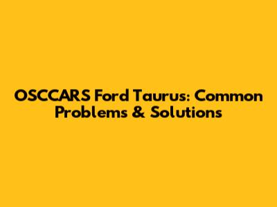 OSCCARS Ford Taurus: Common Problems & Solutions
