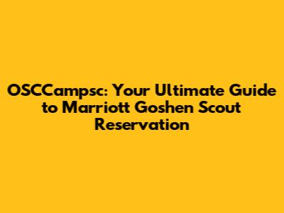 OSCCampsc: Your Ultimate Guide to Marriott Goshen Scout Reservation